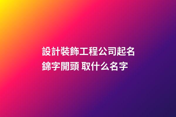 設計裝飾工程公司起名錦字開頭 取什么名字-第1張-公司起名-玄機派